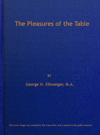 The Pleasures of the Table
An Account of Gastronomy from Ancient Days to Present Times. With a History of Its Literature, Schools, and Most Distinguished Artists; Together With Some Special Recipes, and Views Concerning the Aesthetics of Dinners and Dinn