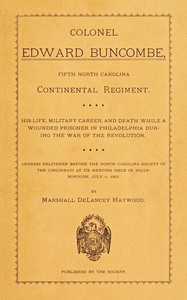 Colonel Edward Buncombe, Fifth North Carolina Continental Regiment
His Life, Military Careeer, and Death While a Wounded Prisoner in Philadelphia During the War of the Revolution