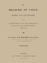The Measure of Value Stated and Illustrated
With an Application of it to the Alterations in the Value of the English Currency since 1790