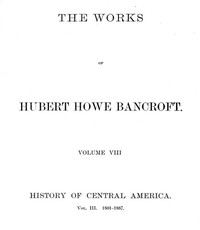 History of Central America, Volume 3, 1801-1887
The Works of Hubert Howe Bancroft, Volume 8