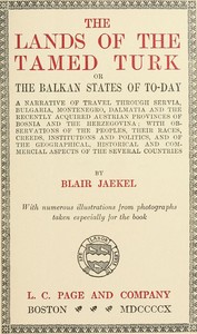 The Lands of the Tamed Turk; or, the Balkan States of to-day
A narrative of travel through Servia, Bulgaria, Montenegro, Dalmatia and the recently acquired Austrian provinces of Bosnia and the Herzegovina; with observations of the peoples, their races, c