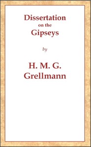 Dissertation on the Gipseys
Representing their manner of life, family economy, occupations & trades, marriages & education, sickness, death, & burial, religion, language, sciences & arts, &c. &c. &c.; with an historical enquiry concerning their origin &