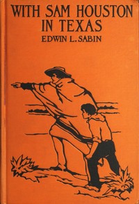 With Sam Houston in Texas
A Boy Volunteer in the Texas Struggles for Independence, When in the Years 1835-1836 the Texas Colonists Threw Off the Unjust Rule of Mexico, and by Heroic Deeds Established, Under the Guidance of the Bluff Sam Houston, Their Ow