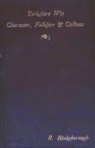 Wit, Character, Folklore & Customs of the North Riding of Yorkshire
With a Glossary of over 4,000 Words and Idioms Now in Use