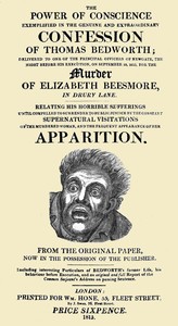 The Power of Conscience, exemplified in the genuine and extraordinary confession of Thomas Bedworth
delivered to one of the principal officers of Newgate, the night before his execution on September 18, 1815, for the murder of Elizabeth Beesmore in Drury