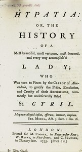 Hypatia
or, The history of a most beautiful, most vertuous, most learned, and every way accomplish'd lady; who was torn to pieces by the clergy of Alexandria, to gratify the pride, emulation, and cruelty of their archbishop, commonly but undeservedly sty