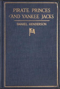 Pirate Princes and Yankee Jacks
Setting forth David Forsyth's Adventures in America's Battles on Sea and Desert with the Buccaneer Princes of Barbary, with an Account of a Search under the Sands of the Sahara Desert for the Treasure-filled Tomb of Ancient