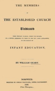 The Members of the Established Church Vindicated
from certain charges, direct or implied, in a letter addressed to them by the Rev. John Alexander, on the subject of Infant Education