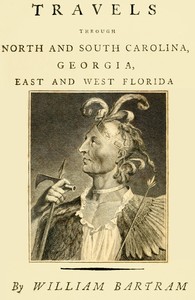 Travels Through North and South Carolina, Georgia, East and West Florida, the Cherokee Country, the Extensive Territories of the Muscogulges, or Creek Confederacy, and the Country of the Chactaws.
Containing an Account of the Soil and Natural Productions