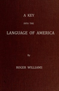 A Key Into the Language of America, or an Help to the Language of the Natives in That Part of America Called New-England
Together with Briefe Observations of the Customes, Manners, and Worships, &c. of the Aforesaid Natives, etc.
