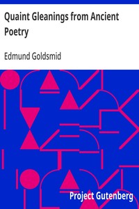 Quaint Gleanings from Ancient Poetry
A Collection of Curious Poetical Compositions of the XVIth, XVIIth, and XVIIIth Centuries