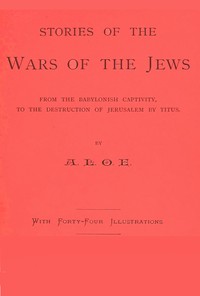 Stories of the Wars of the Jews
from the Babylonish captivity, to the destruction of Jerusalem by Titus