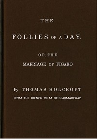 The Follies of a Day; or, The Marriage of Figaro
A comedy, as it is now performing at the Theatre-Royal, Covent-Garden. From the French of M. de Beaumarchais