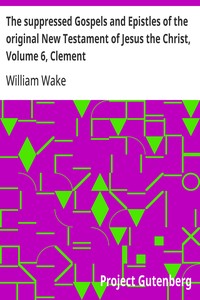 The suppressed Gospels and Epistles of the original New Testament of Jesus the Christ, Volume 6, Clement