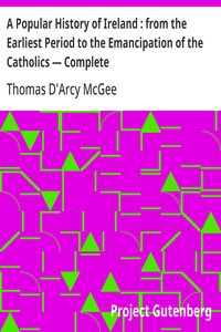 A Popular History of Ireland : from the Earliest Period to the Emancipation of the Catholics — Complete