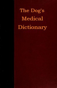 The Dog's Medical Dictionary
An encyclopædia of the diseases, their diagnosis & treatment, and the physical development of the dog