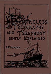 Wireless Telegraphy and Telephony Simply Explained
A Practical Treatise Embracing Complete and Detailed Explanations of the Theory and Practice of Modern Radio Apparatus and Its Present Day Applications, Together With a Chapter on the Possibilities of It