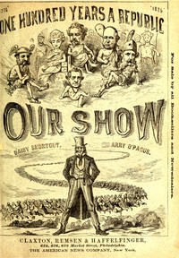 Our Show
A Humorous Account of the International Exposition in Honor of the Centennial Anniversary of American Independence, from Inception to Completion, Including Description of Buildings, Biographies of Managers, Receptions of Foreign Dignitaries, Ope