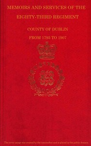 Memoirs and Services of the Eighty-third Regiment, County of Dublin, from 1793 to 1907
Including the Campaigns of the Regiment in the West Indies, Africa, the Peninsula, Ceylon, Canada, and India