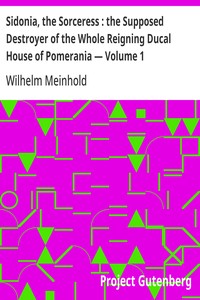 Sidonia, the Sorceress : the Supposed Destroyer of the Whole Reigning Ducal House of Pomerania — Volume 1