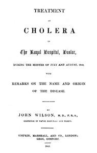 Treatment of Cholera in the Royal Hospital, Haslar
during the months of July and August, 1849, with remarks on the name and origin of the disease.