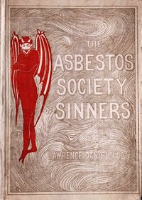The Asbestos Society of Sinners
detailing the diversions of Dives and others on the playground of Pluto, with some broken threads of drop-stitch history, picked up by a newspaper man in Hades and woven into a Stygian nights' entertainment