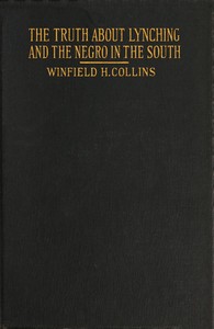 The Truth About Lynching and the Negro in the South
In Which the Author Pleads That the South Be Made Safe for the White Race