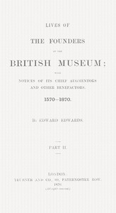 Lives of the Founders of the British Museum, Part 2 of 2
With Notices of Its Chief Augmentors and Other Benefactors, 1570-1870.