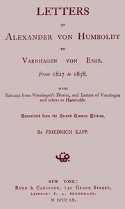 Letters of Alexander von Humboldt to Varnhagen von Ense.
From 1827 to 1858. With extracts from Varnhagen's diaries, and letters of Varnhagen and others to Humboldt