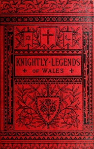 Knightly Legends of Wales; or, The Boy's Mabinogion
Being the Earliest Welsh Tales of King Arthur in the Famous Red Book of Hergest