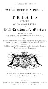 An Authentic History of the Cato-Street Conspiracy
With the trials at large of the conspirators, for high treason and murder, a description of their weapons and combustible machines, and every particular connected with the rise, progress, discovery, and 