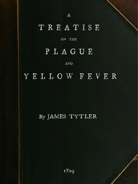 A Treatise on the Plague and Yellow Fever
With an Appendix, containing histories of the plague at Athens in the time of the Peloponnesian War; at Constantinople in the time of Justinian; at London in 1665; at Marseilles in 1720