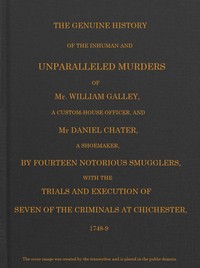 Smuggling & Smugglers in Sussex
The Genuine History of the Inhuman and Unparalleled Murders of Mr. William Galley a Custom-house Officer, and Mr. Daniel Chater, a Shoemaker, by Fourteen Notorious Smugglers, with the Trials and Execution of Seven of the C