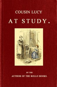 Cousin Lucy at Study
By the Author of the Rollo Books
