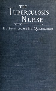 The Tuberculosis Nurse: Her Function and Her Qualifications
A Handbook for Practical Workers in the Tuberculosis Campaign