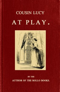 Cousin Lucy at Play
By the Author of the Rollo Books