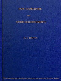 The Key to the Family Deed Chest: How to Decipher and Study Old Documents
Being a Guide to the Reading of Ancient Manuscripts