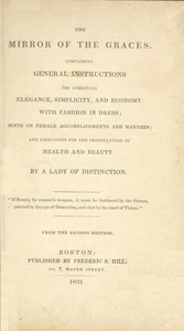 The Mirror of the Graces
Containing General Instructions for Combining Elegance, Simplicity, and Economy with Fashion in Dress; Hints on Female Accomplishments and Manners; and Directions for the Preservation of Health and Beauty