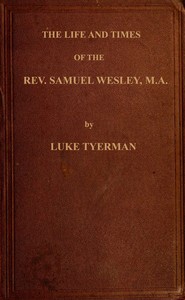 The life and times of the Rev. Samuel Wesley
Rector of Epworth and father of the Revs. John and Charles Wesley, the founders of the Methodists