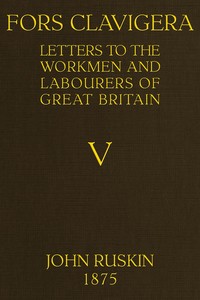 Fors Clavigera (Volume 1 of 8)
Letters to the workmen and labourers of Great Britain