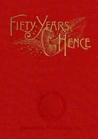 Fifty years hence: or, What may be in 1943
A prophecy supposed to be based on scientific deductions by an improved graphical method