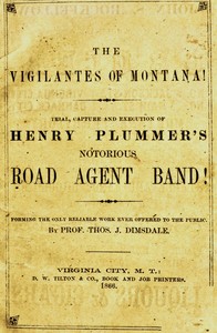 The vigilantes of Montana; Or, popular justice in the Rocky Mountains
Being a correct and impartial narrative of the chase, trial, capture and execution of Henry Plummer's road agent band, together with accounts of the lives and crimes of many of the rob