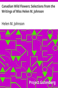 Canadian Wild Flowers: Selections from the Writings of Miss Helen M. Johnson