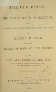 The old paths, or the Talmud tested by Scripture
Being a comparison of the principles and doctrines of modern Judaism with the religion of Moses and the prophets