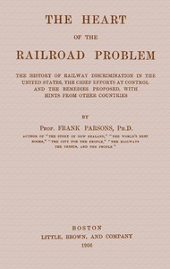 The heart of the railroad problem
The history of railway discrimination in the United States, the chief efforts at control and the remedies proposed, with hints from other countries