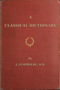 A classical dictionary
containing a copious account of all the proper names mentioned in ancient authors with tables of coins, weights, and measures used among the Greeks and Romans and a chronological table