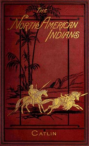 Illustrations of the manners, customs, & condition of the North American Indians, Vol. 2 (of 2)
With letters and notes, written during eight years of travel and adventure among the wildest and most remarkable tribes now existing
