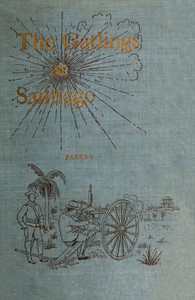 History of the Gatling Gun Detachment, Fifth Army Corps, at Santiago
With a Few Unvarnished Truths Concerning that Expedition