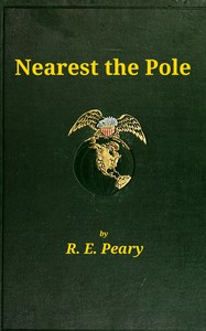 Nearest the Pole
a narrative of the polar expedition of the Peary Arctic Club in the S.S. Roosevelt, 1905-1906