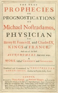 The true prophecies or prognostications of Michael Nostradamus, physician to Henry II. Francis II. and Charles IX. Kings of France, and one of the best astronomers that ever were.
A work full of curiosity and learning. Translated and commented by Theophi
